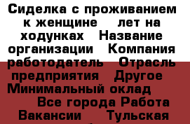 Сиделка с проживанием к женщине 80 лет на ходунках › Название организации ­ Компания-работодатель › Отрасль предприятия ­ Другое › Минимальный оклад ­ 25 000 - Все города Работа » Вакансии   . Тульская обл.